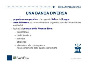 UNA BANCA DIVERSA
• popolare e cooperativa, che opera in Italia e in Spagna
• nata dal basso, da un movimento di organizza...