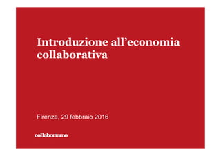 Introduzione all’economia
collaborativa
Firenze, 29 febbraio 2016
 