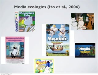 Media ecologies (Ito et al., 2006)
Sunday, 18 August 13
 
