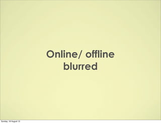 Online/ offline
blurred
Sunday, 18 August 13
 