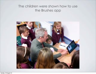 The children were shown how to use
the Brushes app
Sunday, 18 August 13
 