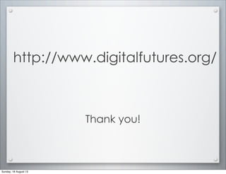 http://www.digitalfutures.org/
Thank you!
Sunday, 18 August 13
 