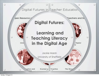 Digital Futures:
Learning and
Teaching Literacy
in the Digital Age
Jackie Marsh
University of Sheffield
Sunday, 18 August 13
 