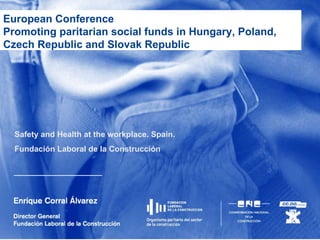European Conference Promoting paritarian social funds in Hungary, Poland, Czech Republic and Slovak Republic  Safety and Health at the workplace. Spain. Fundación Laboral de la Construcción 