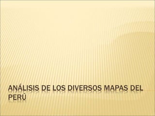 ANÁLISIS DE LOS DIVERSOS MAPAS DEL
PERÚ
 
