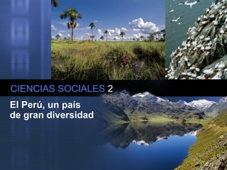 CIENCIAS SOCIALES 2
El Perú, un país
de gran diversidad
 