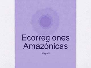 Ecorregiones
Amazónicas
Geografía
 