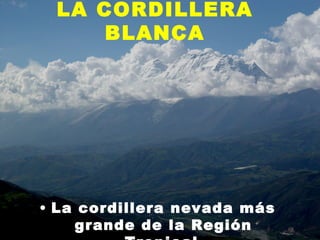 LA CORDILLERA
     BLANCA




• La cordillera nevada más
    grande de la Región      11
 