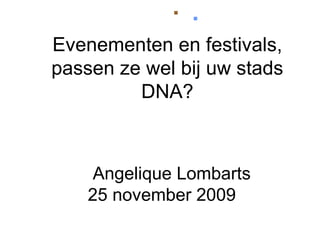 [object Object],[object Object],Angelique Lombarts 25 november 2009 Evenementen en festivals, passen ze wel bij uw stads DNA? 