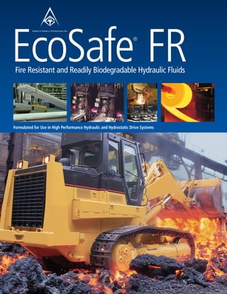 EcoSafe FR
 Fire Resistant and Readily Biodegradable Hydraulic Fluids
                                                                  ®




Formulated for Use in High Performance Hydraulic and Hydrostatic Drive Systems
 