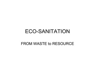 ECO-SANITATION

FROM WASTE to RESOURCE
 