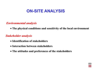 ON-SITE ANALYSIS
Environmental analysis
 The physical conditions and sensitivity of the local environment
Stakeholder ana...