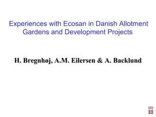 Experiences with Ecosan in Danish Allotment
Gardens and Development Projects
H. Bregnhøj, A.M. Eilersen & A. BacklundH. Bregnhøj, A.M. Eilersen & A. Backlund
 