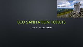 ECO SANITATION TOILETS
CREATED BY: SAM SYMON
 