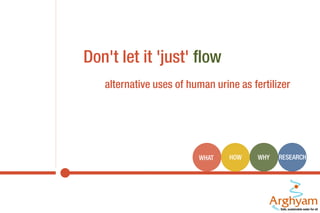 Don't let it 'just' flow
alternative uses of human urine as fertilizer

WHAT

HOW

WHY

RESEARCH

 