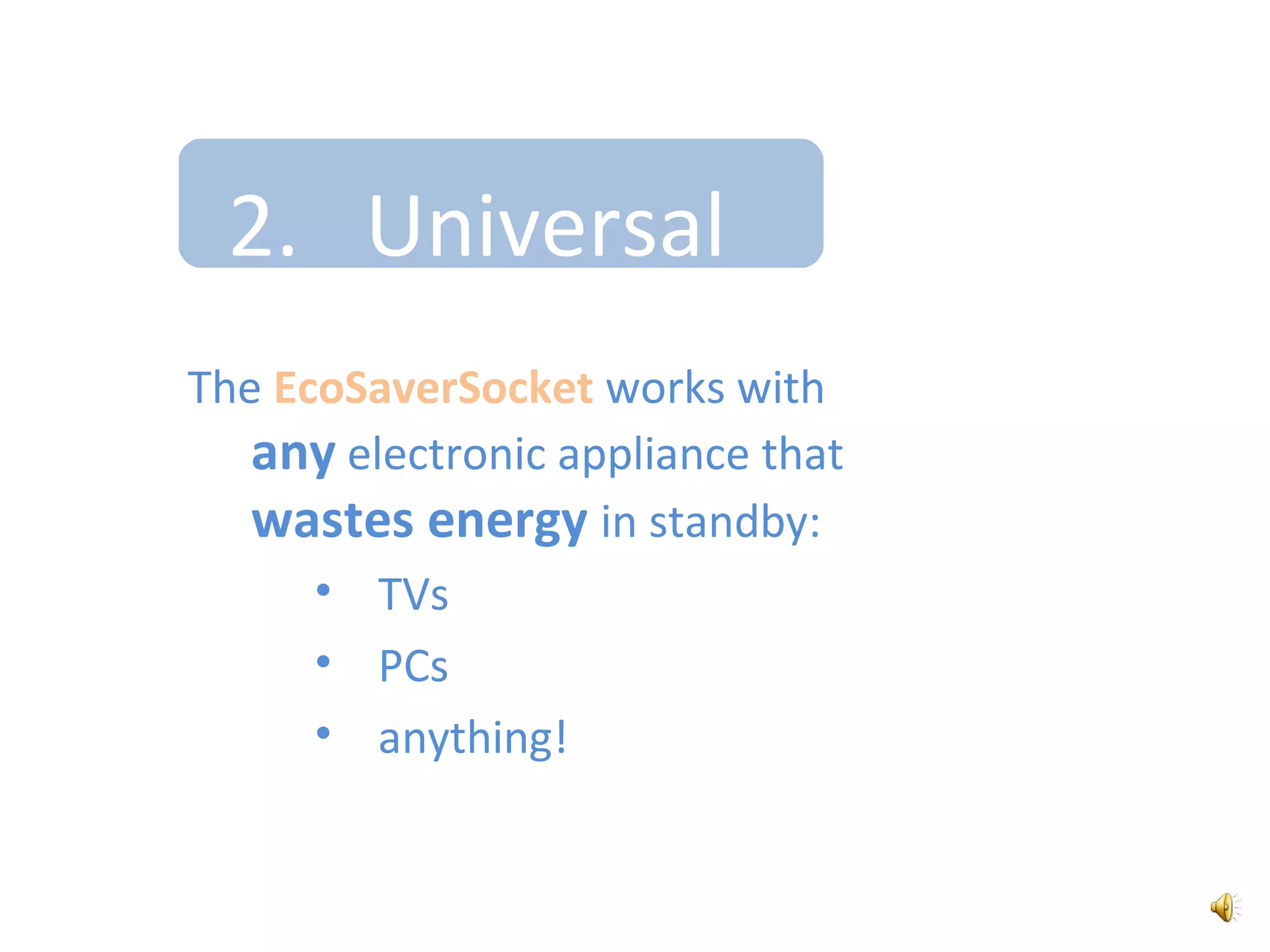 2.   UniversalThe EcoSaverSocket works with any electronic appliance that wastes energy in standby:TVs