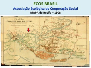 ECOS BRASIL
Associação Ecológica de Cooperação Social
MAPA de Recife – 1908
 