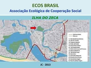 ECOS BRASIL
Associação Ecológica de Cooperação Social
ILHA DO ZECA
JC - 2013
 