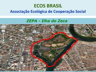 ECOS BRASIL
Associação Ecológica de Cooperação Social
ZEPA - Ilha do Zeca
 