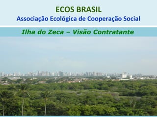 ECOS BRASIL
Associação Ecológica de Cooperação Social
Ilha do Zeca – Visão Contratante
 