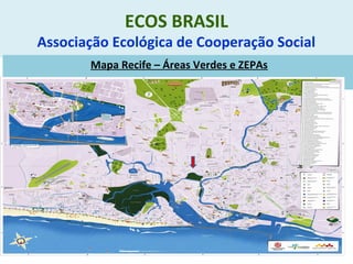 ECOS BRASIL
Associação Ecológica de Cooperação Social
Mapa Recife – Áreas Verdes e ZEPAs
 