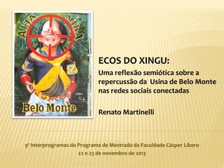 ECOS DO XINGU:
Uma reflexão semiótica sobre a
repercussão da Usina de Belo Monte
nas redes sociais conectadas
Renato Martinelli

9º Interprogramas do Programa de Mestrado da Faculdade Cásper Líbero
22 e 23 de novembro de 2013

 
