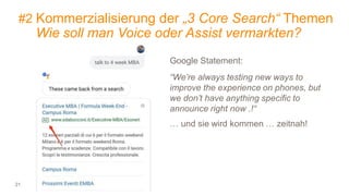 21
#2 Kommerzialisierung der „3 Core Search“ Themen
Wie soll man Voice oder Assist vermarkten?
Google Statement:
“We’re always testing new ways to
improve the experience on phones, but
we don’t have anything specific to
announce right now .!“
… und sie wird kommen … zeitnah!
 