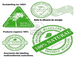Ecolabelling iso 14021




                               Sello la eficacia de energía




Producto organico 100%




 Asociación del labelling
 medioambiental australiano.
 