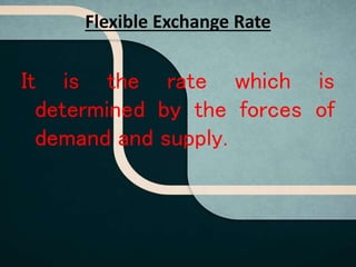 Flexible Exchange Rate
It is the rate which is
determined by the forces of
demand and supply.
 