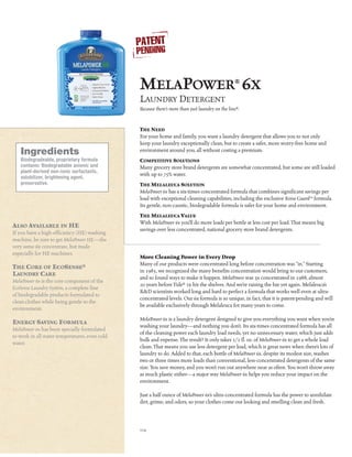 MelaPower® 6x
                                               Laundry Detergent
                                               Because there’s more than just laundry on the line®.


                                               The Need
                                               For your home and family, you want a laundry detergent that allows you to not only
                                               keep your laundry exceptionally clean, but to create a safer, more worry-free home and
   Ingredients                                 environment around you, all without costing a premium.
   Biodegradeable, proprietary formula         Competitive Solutions
   contains: Biodegradable anionic and         Many grocery store brand detergents are somewhat concentrated, but some are still loaded
   plant-derived non-ionic surfactants,
                                               with up to 75% water.
   solubilizer, brightening agent,
   preservative.                               The Melaleuca Solution
                                               MelaPower 6x has a six-times concentrated formula that combines significant savings per
                                               load with exceptional cleaning capabilities, including the exclusive Rinse Guard™ formula.
                                               Its gentle, non-caustic, biodegradable formula is safer for your home and environment.
                                               The Melaleuca Value
                                               With MelaPower 6x you’ll do more loads per bottle at less cost per load. That means big
Also Available in HE
                                               savings over less concentrated, national grocery store brand detergents.
If you have a high-efficiency (HE) washing
machine, be sure to get MelaPower HE—the
very same 6x concentrate, but made
especially for HE machines.
                                               More Cleaning Power in Every Drop
                                               Many of our products were concentrated long before concentration was “in.” Starting
The Core of EcoSense®
                                               in 1985, we recognized the many benefits concentration would bring to our customers,
Laundry Care
                                               and so found ways to make it happen. MelaPower was 3x concentrated in 1988, almost
MelaPower 6x is the core component of the
                                               20 years before Tide® 2x hit the shelves. And we’re raising the bar yet again. Melaleuca’s
EcoSense Laundry System, a complete line
                                               R&D scientists worked long and hard to perfect a formula that works well even at ultra-
of biodegradable products formulated to
                                               concentrated levels. Our 6x formula is so unique, in fact, that it is patent-pending and will
clean clothes while being gentle to the
                                               be available exclusively through Melaleuca for many years to come.
environment.
                                               MelaPower 6x is a laundry detergent designed to give you everything you want when you’re
Energy Saving Formula
                                               washing your laundry—and nothing you don’t. Its six-times concentrated formula has all
MelaPower 6x has been specially formulated
                                               of the cleaning power each laundry load needs, yet no unnecessary water, which just adds
to work in all water temperatures, even cold
                                               bulk and expense. The result? It only takes 1/2 fl. oz. of MelaPower 6x to get a whole load
water.
                                               clean. That means you use less detergent per load, which is great news when there’s lots of
                                               laundry to do. Added to that, each bottle of MelaPower 6x, despite its modest size, washes
                                               two or three times more loads than conventional, less-concentrated detergents of the same
                                               size. You save money, and you won’t run out anywhere near as often. You won’t throw away
                                               as much plastic either—a major way MelaPower 6x helps you reduce your impact on the
                                               environment.

                                               Just a half ounce of MelaPower 6x’s ultra-concentrated formula has the power to annihilate
                                               dirt, grime, and odors, so your clothes come out looking and smelling clean and fresh.



                                               114
 