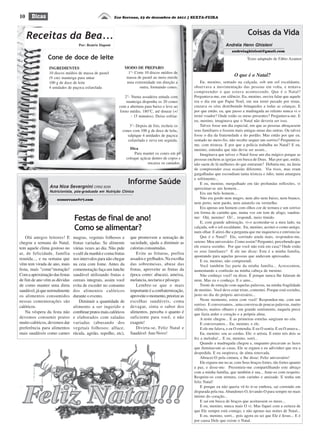 10 Eco Serrano, 23 de dezembro de 2011 | SEXTA-FEIRADicas
123456789012345678901234567890121234567890123456789012345671234567890123456789012345678901212345678901234567890123456712345678901234567890123456789012123456789012345678901234567
1234567890123456789012345678901212345678901234567890123456712345678901234567890123456789012123456789012345678901234567123456789012345678901234567890121234567890123456789012345671234567890123456789012345678901212345678901234567890123456712345678901234567890123456789012123456789012345678901234567
1234567890123456789012345678901212345678901234567890123456712345678901234567890123456789012123456789012345678901234567123456789012345678901234567890121234567890123456789012345671234567890123456789012345678901212345678901234567890123456712345678901234567890123456789012123456789012345678901234567
1234567890123456789012345678901212345678901234567890123456712345678901234567890123456789012123456789012345678901234567
Receitas da Bea...
Por: Beatriz Dapont
Coisas da Vida
andreiaghisleni@gmail.com
Andréia Henn Ghisleni
Eu, menino, sentado na calçada, sob um sol escaldante,
observava a movimentação das pessoas em volta, e tentava
compreender o que estava acontecendo. Que é o Natal?
Perguntava-me, em silêncio. Eu, menino, ouvira falar que aquele
era o dia em que Papai Noel, em seu trenó puxado por renas,
cruzava os céus distribuindo brinquedos a todas as crianças. E
por que então, eu, que passo a madrugada ao relento nunca vi o
trenó voador? Onde estão os meus presentes? Perguntava-me. E
eu, menino, imaginava que o Natal não deveria ser isso.
Talvez fosse um dia especial, em que as pessoas abraçassem
seus familiares e fossem mais amigas umas das outras. Ou talvez
fosse o dia da fraternidade e do perdão. Mas então por que eu,
sentado no meio-fio, não recebo sequer um sorriso? Perguntava-
me, com tristeza. E por que a polícia trabalha no Natal? E eu,
menino, entendia que não devia ser assim...
Imaginava que talvez o Natal fosse um dia mágico porque as
pessoas enchem as igrejas em busca de Deus. Mas por que, então,
não saem de lá melhores do que entraram? Debatia-me, na ânsia
de compreender essa ocasião diferente. Via risos, mas eram
gargalhadas que escondiam tanta tristeza e ódio, tanta amargura
e sofrimento...
E eu, menino, mergulhado em tão profundas reflexões, vi
aproximar-se um homem...
Era um belo homem...
Não era gordo nem magro, nem alto nem baixo, nem branco,
nem preto, nem pardo, nem amarelo ou vermelho.
Era apenas um homem com olhos cor de ternura e um sorriso
em forma de carinho que, numa voz em tom de afago, saudou-
me: Olá, menino! Oi!... respondi, meio tímido.
E, com grande admiração, vi-o acomodar-se a meu lado, na
calçada, sob o sol escaldante. Eu, menino, aceitei-o como amigo,
num olhar. E atirei-lhe a pergunta que me inquietava e entristecia:
Que é o Natal? Ele, sorrindo ainda mais, respondeu-me,
sereno: Meu aniversário. Como assim? Perguntei, percebendo que
ele estava sozinho. Por que você não está em casa? Onde estão
os seus familiares? E ele me disse: Esta é a minha família,
apontando para aquelas pessoas que andavam apressadas.
E eu, menino, não compreendi.
Você também faz parte da minha família... Acrescentou,
aumentando a confusão na minha cabeça de menino.
Não conheço você! eu disse. É porque nunca lhe falaram de
mim. Mas eu o conheço. E o amo...
Tremi de emoção com aquelas palavras, na minha fragilidade
de menino. Você deve estar triste, comentei. Porque está sozinho,
justo no dia do próprio aniversário...
Neste momento, estou com você! Respondeu-me, com um
sorriso. E conversamos...uma conversa de poucas palavras, muito
silêncio, muitos olhares e um grande sentimento, naquela prece
que fazia arder o coração e a própria alma.
A noite chegou... E as primeiras estrelas surgiram no céu.
E conversamos... Eu, menino, e ele.
E ele me falava, e eu O entendia. E eu O sentia. E eu O amava...
Eu, menino: sou as cordas. Ele: o artista. E entre nós dois se
fez a melodia!... E eu, menino, sorri...
Quando a madrugada chegou e, enquanto piscavam as luzes
que iluminavam as casas, Ele se ergueu e eu adivinhei que era a
despedida. E eu suspirava, de alma renovada.
Abracei-O pela cintura, e lhe disse: Feliz aniversário!
Ele ergueu-me no ar, com Seus braços fortes, tão fortes quanto
a paz, e disse-me: Presenteie-me compartilhando este abraço
com a minha família, que também é sua... Ame-os com respeito.
Respeite-os com ternura, com carinho e amizade. E tenha um
feliz Natal!
E porque eu não queria vê-lo ir-se embora, saí correndo em
disparada pela rua.Abandonei-O, levando-O para sempre no mais
íntimo do coração...
E saí em busca de braços que aceitassem os meus...
E eu, menino, nunca mais O vi. Mas fiquei com a certeza de
que Ele sempre está comigo, e não apenas nas noites de Natal...
E eu, menino, sorri... pois agora eu sei que Ele é Jesus... E é
por causa Dele que existe o Natal.
O que é o Natal?
Informe Saúde
ecoserrano@r7.com
Ana Nice Severgnini CRN2 8256
Nutricionista, pós-graduada em Nutrição Clínica
Olá amigos leitores! E
chegou a semana do Natal,
tem aquele clima gostoso no
ar, de felicidade, família
reunida..., e na semana que
vêm tem virada de ano, mais
festa, mais "come"moração!
Comaaproximaçãodasfestas
de fim de ano vêm as dúvidas
de como manter uma dieta
saudável, já que normalmente
os alimentos consumidos
nessas comemorações são
calóricos.
Na véspera da festa não
devemos consumir pratos
muito calóricos, devemos dar
preferência para alimentos
mais saudáveis como carnes
Festas de final de ano!
Como se alimentar?
magras, vegetais folhosos e
frutas variadas. Se alimente
várias vezes ao dia. Não pule
o café da manhã e coma frutas
nos intervalos para não chegar
na ceia com fome. Antes da
comemoração faça um lanche
saudável utilizando frutas e
cereais integrais, assim você
evita de exceder no consumo
dos alimentos calóricos
durante o evento.
Diminuir a quantidade de
alimento a ser ingerido e
combinarpratosmaiscalóricos
e elaborados com saladas
variadas (abusando dos
vegetais folhosos: alface,
rúcula, agrião, repolho, etc),
INGREDIENTES
10 discos médios de massa de pastel
(9 cm) manteiga para untar
100 g de doce de leite
4 unidades de paçoca esfarelada
Cone de doce de leite
MODO DE PREPARO
1°- Corte 10 discos médios de
massa de pastel ao meio enrole
uma extremidade em direção a
outra, formando cones.
2°- Numa assadeira untada com
manteiga disponha os 20 cones
com a abertura para baixo e leve ao
forno médio, 180°C, até dourar (+/
- 15 minutos). Deixe esfriar.
3°- Depois de frio, recheie os
cones com 100 g de doce de leite,
salpique 4 unidades de paçoca
esfarelada e sirva em seguida.
Dica
Para manter os cones em pé
coloque açúcar dentro de copos e
encaixe os canudos.
Texto adaptado de Fábio Azamor
que promovem a sensação de
saciedade, ajuda a diminuir as
calorias consumidas.
Evite as frituras, prefira
assados e grelhados. Na escolha
das sobremesas, abuse das
frutas, aproveite as frutas da
época como: abacaxi, ameixa,
melancia, nectaria e pêssego.
Lembre-se que o mais
importanteéaconfraternização,
aproveiteomomento,priorizeas
escolhas saudáveis, coma
devagar, sinta o sabor dos
alimentos, perceba o quanto é
suficiente para você, e não
exagere!
Divirta-se, Feliz Natal e
Saudável Ano Novo!
 