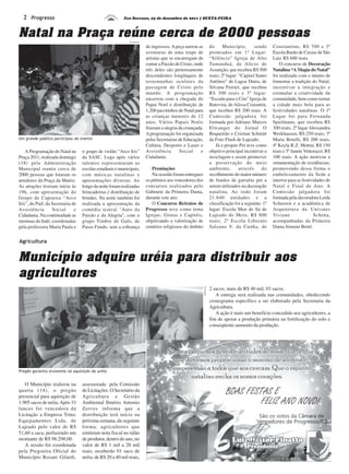 Eco Serrano, 23 de dezembro de 2011 | SEXTA-FEIRA2 Progresso
Natal na Praça reúne cerca de 2000 pessoas
Um grande público participou do evento
A Programação do Natal na
Praça 2011, realizada domingo
(18) pela Administração
Municipal reuniu cerca de
2000 pessoas que lotaram os
arredores da Praça da Matriz.
As atrações tiveram início às
19h, com apresentação do
Grupo de Capoeira “Arco
Iris”, do Paif, da Secretaria de
Assistência Social e
Cidadania. Na continuidade as
meninas do balé, coordenadas
pela professora Maria Paula e
Agricultura
Município adquire uréia para distribuir aos
agricultores
O Município realizou na
quarta (14), o pregão
presencial para aquisição de
1.905 sacos de uréia.Após 33
lances foi vencedora da
Licitação a Empresa Tritec
Equipamentos Ltda, de
Lajeado pelo valor de R$
51,60 a saca, perfazendo um
montante de R$ 98.298,00.
A sessão foi coordenada
pela Pregoeira Oficial do
Município Rosani Gilardi,
assessorada pela Comissão
de Licitações. O Secretário da
Agricultura e Gestão
Ambiental Ilmério Antonio
Zerves informa que a
distribuição terá início na
próxima semana, da seguinte
forma: agricultores que
emitiram nota fiscal no talão
de produtor, dentro do ano, no
valor de R$ 1 mil a 20 mil
reais, receberão 01 saco de
uréia; de R$ 20 a 40 mil reais,
o grupo de violão “Arco Iris”
da SASC. Logo após vários
talentos representaram as
escolas estaduais e municipais,
com músicas natalinas e
apresentações diversas. Ao
longo da noite foram realizadas
brincadeiras e distribuição de
brindes. Na noite também foi
realizada a apresentação da
comédia teatral Auto da
Paixão e da Alegria, com o
grupo Timbre de Galo, de
Passo Fundo, sem a cobrança
de ingressos.Apeça narrou as
aventuras de uma trupe de
artistas que se encarregam de
contar a Paixão de Cristo, onde
três deles são pretensamente
descendentes longínquos de
testemunhas oculares da
passagem de Cristo pelo
mundo. A programação
encerrou com a chegada do
Papai Noel e distribuição de
1.200 pacotinhos de Natal para
as crianças menores de 12
anos. Vários Papais Noéis
fizeram a alegria da criançada.
Aprogramação foi organizada
pelas Secretarias de Educação,
Cultura, Desporto e Lazer e
Assistência Social e
Cidadania.
Premiações
Na ocasião foram entregues
os prêmios aos vencedores dos
concursos realizados pelo
Gabinete da Primeira Dama,
durante este ano.
O Concurso Retratos de
Progresso teve como tema
Igrejas, Grutas e Capitéis,
objetivando a valorização de
cenários religiosos do âmbito
do Município, sendo
premiados em 1º Lugar:
“Silêncio” Igreja de Alto
Tamanduá, de Alicio de
Assunção, que recebeu R$ 500
reais; 2º lugar: “Capitel Santo
Antônio” de Lagoa Dutra, de
Silvana Ferrari, que recebeu
R$ 300 reais e 3º lugar:
“Escada para o Céu” Igreja de
Batovira, de Alissa Costantin,
que recebeu R$ 200 reais. A
Comissão julgadora foi
formada por Adriano Marcos
Elwanger do Jornal O
Boqueirão e Cristian Schmitt
da Foto Flash de Lajeado.
Já o projeto Pet teve como
objetivo principal incentivar a
reciclagem e assim promover
a preservação do meio
ambiente, através do
recolhimento do maior número
de fundos de garrafas pet a
serem utilizados na decoração
natalina. Ao todo foram
21.840 unidades e a
classificação foi a seguinte: 1º
lugar: Escola Men de Sá de
Lajeado do Meio, R$ 800
reais; 2º Escola Liberato
Salzano V. da Cunha, de
Constantino, R$ 700 e 3º
Escola Barão de Caxias de São
Luiz R$ 600 reais.
O concurso de Decoração
Natalina “A Magia do Natal”
foi realizado com o intuito de
fomentar a tradição do Natal,
incentivar a integração e
estimular a criatividade da
comunidade, bem como tornar
a cidade mais bela para as
festividades natalinas. O 1º
Lugar foi para Fernanda
Spielmann, que recebeu R$
300 reais; 2º lugar Alessandra
Werkhausen, R$ 250 reais; 3º
Maria Borelli, R$ 200 reais;
4º Keyla R.Z. Mottin, R$ 150
reais e 5º Janete Vettorazzi, R$
100 reais. A ação motivou a
ornamentação de residências,
promovendo dessa forma o
embelezamento da Sede e
interior para as festividades de
Natal e Final de Ano. A
Comissão julgadora foi
formada pela decoradora Leida
Scheeren e a acadêmica de
Arquitetura da Univates
Viviane Schena,
acompanhadas da Primeira
Dama Simone Berté.
Divulgação
2 sacos; mais de R$ 40 mil, 03 sacos.
A entrega será realizada nas comunidades, obedecendo
cronograma específico a ser elaborado pela Secretaria da
Agricultura.
A ação é mais um benefício concedido aos agricultores, a
fim de apoiar a produção primária na fertilização do solo e
conseqüente aumento da produção.
Pregão garantiu economia na aquisição da uréia
Divulgação
 