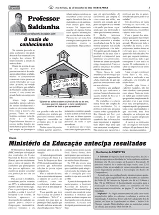 3
Na semana passada as
aulas acabaram e não pude
deixar de ficar espantado com
a reação dos alunos. É
impressionante a atitude da
maioria deles.
Diante da notícia de que
no dia seguinte não
precisariam mais ir à escola,
que as aulas tinham acabado,
muitos se comportaram
exatamente como presos ao
serem libertados de suas
celas. A escola, na verdade
um privilégio a que milhões
de brasileiros ainda não tem
acesso, é vista como um
pesado fardo, um castigo sem
fim.
Ainda hoje tenho
guardados alguns cadernos
do ensino fundamental e
todos os do ensino médio,
bem como a maioria das
provas. Todos os meus
boletins escolares estão lá,
desde a 1ª série.
Especialmente durante o
ensino médio, lembro-me
muito bem de que no final do
ano sempre me preocupava
Professor
Saldanha
O vazio do
conhecimento
em guardar cada um dos
cadernos, pois avaliava que
precisaria retomar muitos
daqueles conteúdos no
próximo ano. E eu não
estava errado.
Muitas vezes foi preciso
folhear aqueles cadernos,
refazer antigos exercícios ou
relembrar como utilizar
aquela fórmula da física, da
matemática ou da química.
Pelo menos para mim,
sempre foi importante
guardar de alguma forma
todas aquelas informações
que recebia durante as aulas.
Parecia-me ser uma boa
estratégia contra a perda dos
conteúdos, contra o
esquecimento. Hoje acontece
justamente o contrário: quando
as aulas acabam ao final do dia
ou do ano, os alunos querem
esquecer o mais rapidamente
possível de tudo o que
aprenderam.
O professor não é mais
visto como alguém que auxilia,
que dá oportunidades de
crescimento, que ampara. É
visto como um vilão, um
monstro sem coração que só
pensa em reprovar todo mundo
e do qual é preciso se vingar,
ainda que seja destruindo o
saber que ele tentou construir.
E dá-lhe cadernos
despedaçados, livros rasgados,
provas amassadas e atiradas
na calçada da rua. Se for para
mostrar desprezo pela escola
e pelo professor, vale tudo.
Tem gente que até planeja de
no último dia de aulas fazer o
possível e o impossível para
infernizar seus professores.
Sobram até planos para aquele
colega insuportável. Um ovo
podre e um pouco de farinha
não são descartados.
Nessa época de tanta
abundância de informação por
todos os lados, as pessoas têm
a falsa impressão de que não
precisam armazenar mais nada
em seus cérebros.
Acredita-se que qualquer
coisa de que venhamos a
precisar, bastará clicarmos em
algum portal de buscas e
pronto, tudo está ali.
Os trabalhos escolares
nunca foram tão simples de
serem realizados. Se o
professor pede uma pesquisa
extensa sobre a geografia do
Rio Grande do Sul, por
exemplo, é só fazer um
apanhado das informações
mais importantes e imprimir
tudo. Depois faço uma capa
com meu nome e está pronto.
Não preciso nem mesmo ler, o
"Quando as aulas acabam ao final do dia ou do ano,
os alunos querem esquecer o mais rapidamente
possível de tudo o que aprenderam".
Ministério da Educação antecipa resultados
www.professorsaldanha.blogspot.com
Eco Serrano, 23 de dezembro de 2011 | SEXTA-FEIRAEspecial
Enem
O Ministério da Educação
(MEC) antecipou a divulgação
dos resultados do Exame
Nacional do Ensino Médio
(Enem), previstos inicialmente
para o início de janeiro. Os
candidatos que participaram
das provas aplicadas em
outubro já podem consultar
sua pontuação no site do
exame.
Para acessar os resultados,
o estudante precisa informar
seu CPF e a senha cadastrada
durante o período de inscrição.
Caso o participante tenha
perdido a senha é possível
recuperá-la no sistema. O
boletim apresenta o
desempenho do candidato nas
quatro provas objetivas
(linguagens, matemática,
ciências humanas e da
ReproduçãoWEBES
natureza), além da nota de
redação.
A metodologia utilizada
na correção do Enem é a
Teoria de Resposta ao Item
(TRI), modelo estatístico que
permite que diferentes
edições da prova sejam
comparáveis.
Para o cálculo da nota,
leva-se em conta não apenas
o número de acertos do
candidato, como nos
vestibulares tradicionais,
mas o nível de dificuldade de
cada item.
Uma questão que teve
baixo índice de acertos é
considerada "difícil" e,
portanto, tem mais peso na
pontuação final.Aquelas que
têm alto índice de acertos são
classificadas como "fáceis"
professor que leia se quiser,
afinal foi ele quem pediu o tal
trabalho!
Em decorrência de tanta
informação circulando, os
trabalhos estão mais extensos,
mais volumosos, e os cérebros
cada vez mais vazios.
Com o passar dos anos,
parece que quanto mais tempo
se fica na escola, menos se
aprende. Mesmo com todo o
empenho da escola e dos
professores, muitos alunos se
esforçam para mostrar o
quanto são mal educados. Por
mais que rasguem cadernos,
livros ou provas, tudo o que
conseguem é fazer mal a si
mesmo. O conhecimento e o
saber são impossíveis de serem
destruídos.
Uma vez que o professor
tenha dado a sua aula,
discutido e realizado a sua
avaliação, seu trabalho já
rendeu frutos.
Quando vejo livros e
cadernos rasgados, não me
sinto ofendido, como querem
estes alunos. Sinto-me triste
em saber que existem tantos
quegostariamsimplesmentede
aprender a ler e que vivem
pelas ruas, sem perspectivas,
enquanto aqueles que possuem
todas estas oportunidades e
que recebem uma boa
educação, se esforçam em
mostrar o quanto desprezam
ou odeiam tudo isso.
A escola e os professores
não são mágicos nem fazem
milagres. O que fazem é abrir
portas e mostrar caminhos.
e contam menos pontos na nota
final. Dessa forma, dois
participantes que acertaram o
mesmo número de itens podem
ter médias finais diferentes.
Na TRI não existe uma
pontuação máxima e mínima
que o candidato pode atingir -
com exceção da redação, que
não é corrigida por esse
modelo e cuja nota varia de 0
a 1000.
A partir do desempenho dos
participantes, o Instituto
Nacional de Estudos e
Pesquisas Educacionais (Inep)
constrói uma escala de notas
máximas e mínimas que
permite ao aluno comparar seu
desempenho com o dos demais
estudantes. A escala será
divulgada posteriormente pelo
Inep.
A Univates divulgou na tarde desta terça-feira, dia 20, o
listão dos aprovados no Vestibular deVerão, realizado no último
domingo, dia 18, nos câmpus de Lajeado e Encantado. O
processo seletivo foi o maior da etapa verão, com 2.311
inscritos. Entre as novidades de cursos oferecidos neste ano
estão Engenharia Química e Tecnologia em Redes de
Computadores.
As matrículas para os classificados iniciaram ontem, quinta-
feira, dia 22, e prosseguem até o dia 28 dezembro, no auditório
do Prédio 11 da Univates de Lajeado, das 8h às 11h30min e
das 17h às 21h30min. A documentação necessária para a
realização da matrícula pode ser conferida no site
www.univates.br/vestibular, na página 21 do Manual do
Candidato.
Suplentes – As vagas remanescentes de cada curso serão
preenchidas pelos excedentes conforme a ordem de
classificação.Amatrícula destes será efetivada a partir de 2 de
janeiro, no Setor de Atendimento ao Aluno – Prédio 9 do
Câmpus Lajeado. Mais detalhes sobre as matrículas podem
ser obtidas pelo telefone 0800 7 07 08 09.
Vestibular da UNIVATES
 
