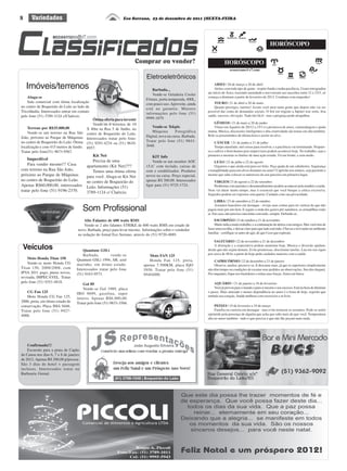 8
ESCORPIÃO | 23 de outubro a 21 de novembro
Marte indica muito trabalho, e a continuação de atritos com amigos. Mas você tem de
fazer uma escolha, e deixar claro para que lado está indo. Chuvas e trovoadas no ambiente
familiar - certifique-se antes de agir, de que é isso que esperam.
CAPRICÓRNIO | 22 de dezembro a 21 de janeiro
Observe, analise, preserve-se. E descanse mais, já que os superiores simplesmente
não têm tempo ou condições de escutar seus pedidos ou observações. Seu dia chegará.
Por enquanto, fique nos bastidores e reúna suas forças.Amor em baixa.
PEIXES | 19 de fevereiro a 19 de março
Família ou carreira em destaque - mas evite misturar os assuntos. Pode se sentir
oprimido pela presença de alguém que acha que sabe mais do que você. Temperatura
alta no amor também - tudo o que precisa é que não lhe peçam mais nada.
LIBRA | 23 de setembro a 22 de outubro
Assuntos bancários em destaque - reveja suas contas para ter certeza de que não
pagou mais por um item. E segure a onda dos gastos pré-natalinos, as armadilhas estão
ai. Em casa, não precisa concordar com tudo, sempre. Defenda-se.
AQUÁRIO | 21 de janeiro a 18 de fevereiro
Você já provou para o mundo e para si mesmo o seu sucesso. Está na hora de diminuir
o passo. Mais amizade e menos dependência no amor é o lema de hoje, segredo que
embala seu coração. Saúde melhora com exercícios e ar livre.
LEÃO | 22 de julho a 22 de agosto
Organize o que ainda está para ser feito. Peça ajuda de um subalterno. Segurança
e tranqüilidade parecem alvos distantes no amor? Capriche nos mimos, seja paciente e
mostre que sabe colocar os interesses do seu parceiro em primeiro lugar.
GÊMEOS | 21 de maio a 20 de junho
Vênus em Aquário de 20/12 a 15/1 é a promessa de amor, camaradagem e ajuda
mutua. Musica, discussões inteligentes e alta criatividade são temas em alta também.
Bole os presentinhos de última hora e acerte no alvo.
VIRGEM 23 de agosto a 22 de setembro
Problemas com parentes e desentendimentos podem acontecer pela manhã e a tarde.
Nem vai durar muito tempo, mas é essencial que você breque a critica excessiva.
Segredos podem ser expostos sem querer. Cuidado com sua privacidade.
ARIES | 20 de março a 20 de abril
Atritos com todo tipo de gente - respire fundo e tenha paciência. Urano retrogradou
ate início de Áries, trazendo ansiedade e nervosismo aos nascidos entre 21 e 23/3, só
começa a diminuir a partir de fevereiro de 2012. Combata com empenho!
TOURO | 21 de abril a 20 de maio
Quanto prestigio, taurino! Assim você atrai tanta gente que depois não vai ser
possível dar conta de demandas sociais. O Sol em trigono a Júpiter traz sorte, boa
saúde, sucesso, elevação. Tudo tão fácil - mas a preguiça pode atrapalhar.
CÂNCER | 21 de junho a 21 de julho
Tempo atarefado, mil coisas para resolver, e a paciência vai terminando. Prepare-
se e cultive o bom humor pois imprevistos podem acontecer hoje. No trabalho, seja o
primeiro a mostrar os limites de uma ação errada. Vá em frente, e sem medo.
SAGITÁRIO | 22 de novembro a 21 de dezembro
A distração e a expectativa podem aumentar hoje. Musica e diversão ajudam,
desde que não sejam demais. Evite promessas, discrimine tarefas. Lua em seu signo
por cerca de 48 hs a partir de hoje pede cuidados maiores com a saúde.
Eco Serrano, 23 de dezembro de 2011 |SEXTA-FEIRAVariedades
HORÓSCOPO
HORÓSCOPO
ecoserrano@r7.com
Vende-se Tekpix
Máquina Fotográfica
Digital, nova na caixa. Barbada.
Tratar pelo fone (51) 9843-
3048.
Eletroeletrônicos
Barbada...
Vende-se Geladeira Cooler
Frimax, porta temperada, 400L,
com pouco uso.Aproveite, ainda
está na garantia. Maiores
informações pelo fone (51)
9999-1879.
Imóveis/terrenos
Terreno por R$35.000,00
Vende-se um terreno na Rua São
João, próximo ao Parque de Máquinas
no centro de Boqueirão do Leão. Ótima
localização e com 415 metros de fundo.
Tratar pelo fone(51) 9673-9567.
Ótima oferta para investir
Vende-se 4 terrenos de 10
X 40m na Rua 5 de Junho, no
centro de Boqueirão do Leão.
Interessados tratar pelo fone:
(51) 9291-4234 ou (51) 9610-
8957.
Aluga-se
Sala comercial com ótima localização
no centro de Boqueirão do Leão ao lado da
Tricolândia. Interessados entrar em contato
pelo fone (51) 3789-1124 c/Claércio.
Imperdível
Para vender mesmo!!! Casa
com terreno na Rua São João,
próximo ao Parque de Máquinas
no centro de Boqueirão do Leão.
Apenas R$60.000,00, interessados
tratar pelo fone (51) 9196-2370.
Kit Net
Precisa de uma
apartamento (Kit Net)???
Temos uma ótima oferta
para você. Aluga-se Kit Net
no centro de Boqueirão do
Leão. Informações (51)
3789-1124 c/ Claércio.
KIT Info
Vende-se um monitor AOC
15,6’ com teclado, caixas de
som e estabilizador. Produtos
novos na caixa. Preço especial,
apenas R$ 300,00. Interessados
ligar para (51) 9725-1724.
Confirmada!!!
Excursão para a praia de Capão
da Canoa nos dias 6, 7 e 8 de janeiro
de 2012. Apenas R$ 200,00 p/pessoa.
São 3 dias de hotel + passagem
inclusos. Interessados tratar na
Barbearia Grenal.
VIAJENS
Moto Honda Titan 150
Vende-se moto Honda CG
Titan 150, 2008/2008, com
IPVA 2011 pago, pneus novos,
revisada, IMPECÁVEL. Tratar
pelo fone (51) 9351-4818.
Quantum GSLi
Barbada, vende-se
Quantum GSLi 1994, AR, azul
marinho, em ótimo estado.
Interessados tratar pelo fone
(51) 9163-9573.
CG Fan 125
Moto Honda CG Fan 125,
2006, preta, em ótimo estado de
conservação. Placa IMA 0446.
Tratar pelo fone (51) 9427-
4088.
Veículos
Gol 89
Vende-se Gol 1989, placa
IBO 9699, gasolina, super
inteiro. Apenas R$6.000,00.
Tratar pelo fone (51) 9833-3566.
Moto FAN 125
Honda Fan 125, preta,
apenas 7.500KM, placa IQO
5956. Tratar pelo fone (51)
95454509.
Alto Falantes de 600 watts RMS
Vende-se 2 alto falantes STRIKE de 600 watts RMS em estado de
novo. Barbada, preço para levar mesmo. Informações sobre o vendedor
na redação do Jornal Eco Serrano, através do (51) 9720-4889.
Som Profissional
 