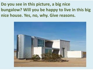 Do you see in this picture, a big nice
bungalow? Will you be happy to live in this big
nice house. Yes, no, why. Give reasons.
 
