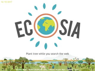 Plant tree while you search the web
FABRE Maël / KUNTZBURGER Célia / PHAM Huyen Mai / PHILYS Sarah
16/10/2017
 