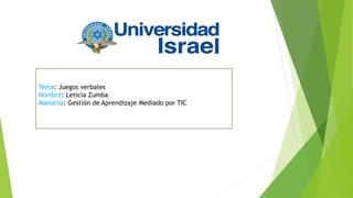 Tema: Juegos verbales
Nombre: Leticia Zumba
Maestría: Gestión de Aprendizaje Mediado por TIC
 