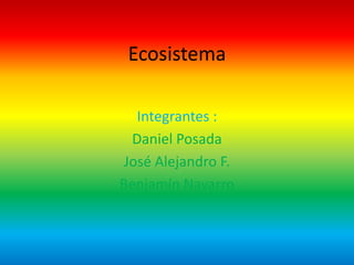 Integrantes :
Daniel Posada
José Alejandro F.
Benjamín Navarro
Ecosistema
 
