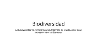 Biodiversidad
La biodiversidad es esencial para el desarrollo de la vida, clave para
mantener nuestro bienestar
 