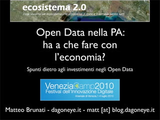 Open Data nella PA:
             ha a che fare con
                l’economia?
        Spunti dietro agli investimenti negli Open Data




Matteo Brunati - dagoneye.it - matt [at] blog.dagoneye.it
 