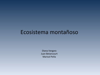 Ecosistema montañoso Diana Vergara Juan Betancourt Marisol Peña 