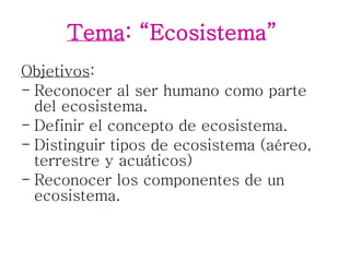 Tema : “Ecosistema”   ,[object Object],[object Object],[object Object],[object Object],[object Object]