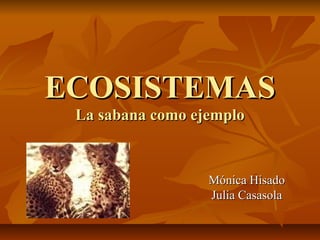 ECOSISTEMAS
 La sabana como ejemplo



                  Mónica Hisado
                  Julia Casasola
 