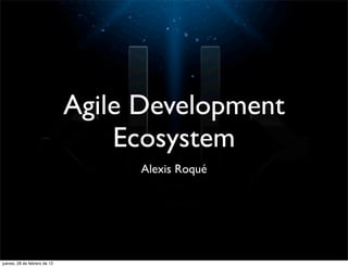 Agile Development
                                  Ecosystem
                                   Alexis Roqué




jueves, 28 de febrero de 13
 