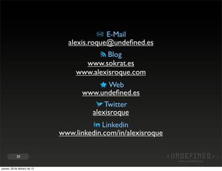 E-Mail
                                alexis.roque@undeﬁned.es
                                            Blog
                                     www.sokrat.es
                                   www.alexisroque.com
                                            Web
                                    www.undeﬁned.es
                                          Twitter
                                      alexisroque
                                          Linkedin
                              www.linkedin.com/in/alexisroque

            20


jueves, 28 de febrero de 13
 