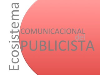 Ecosistema
COMUNICACIONAL
del
PUBLICISTA
 