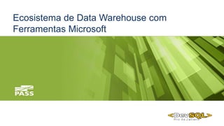 Ecosistema de Data Warehouse com
Ferramentas Microsoft
 