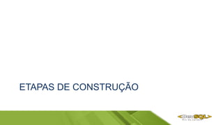 ETAPAS DE CONSTRUÇÃO
 