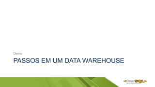 PASSOS EM UM DATA WAREHOUSE
Demo
 