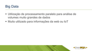 Big Data
 Utilização de processamento paralelo para análise de
volumes muito grandes de dados
 Muito utilizado para informações da web ou IoT
 